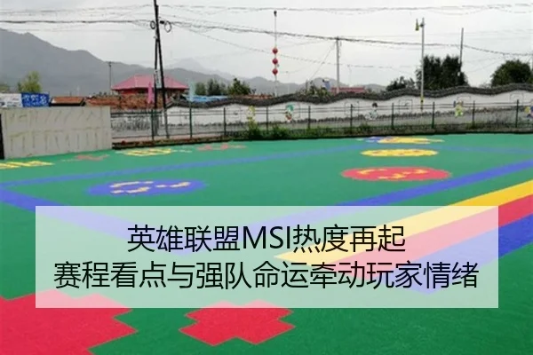 英雄联盟MSI热度再起 赛程看点与强队命运牵动玩家情绪